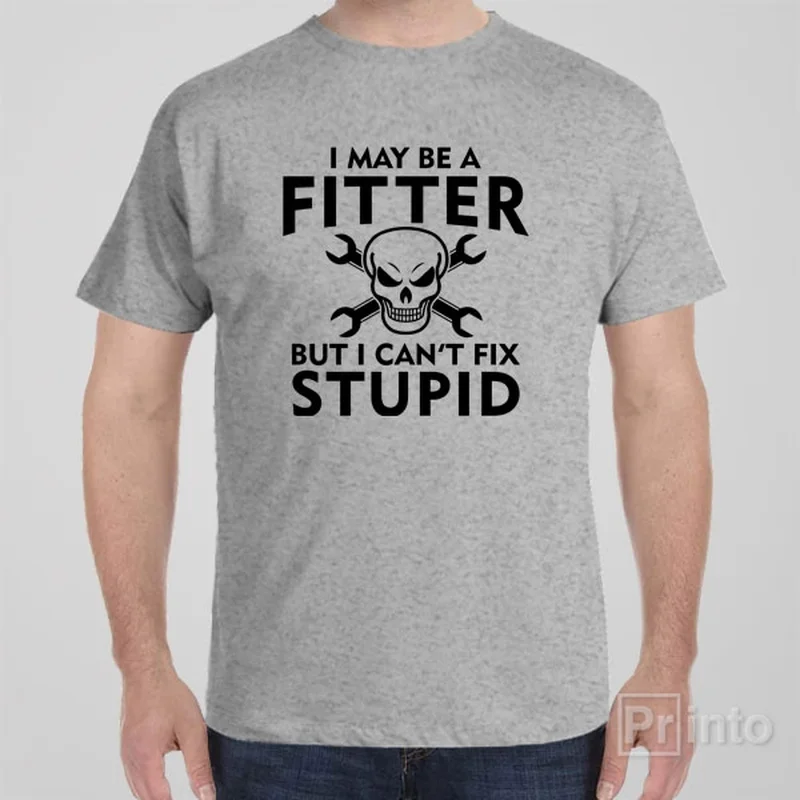 I may be a fitter but I can't fix stupid - T-shirt