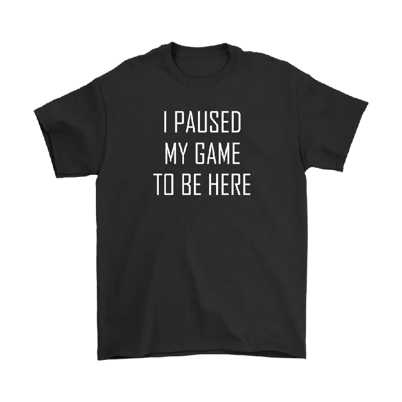 I Paused My Game to be Here, Gamer T-Shirt