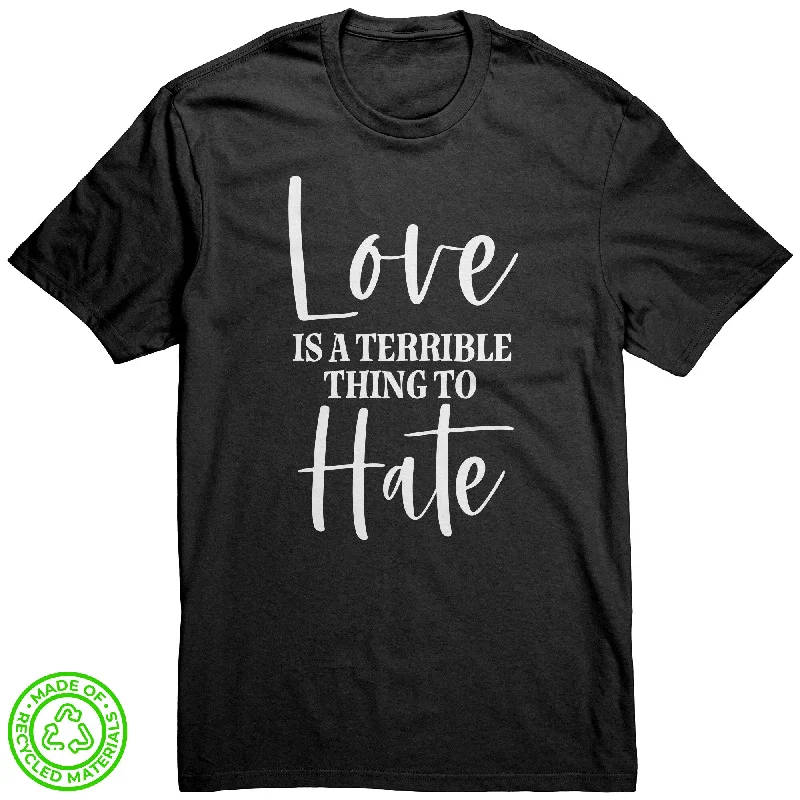 LOVE is a Terrible Thing to Hate 100% Recycled Fabric T-Shirt