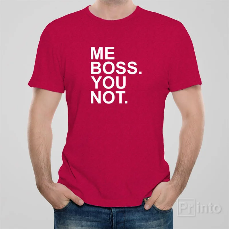 Me boss. You not - T-shirt