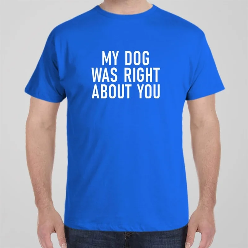 My dog was right about you - T-shirt