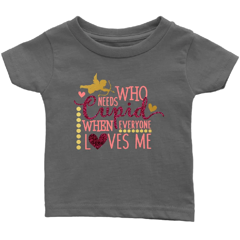 Who Needs Cupid When Everyone Loves Me Infant T-Shirt, Valentine's Day